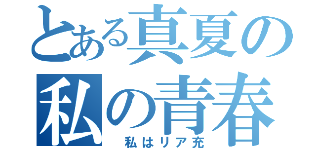 とある真夏の私の青春（ 私はリア充）