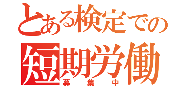 とある検定での短期労働者（募集中）