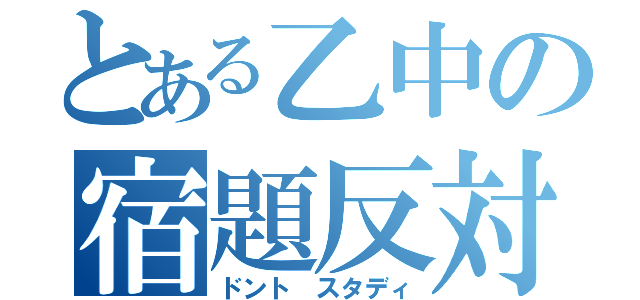 とある乙中の宿題反対（ドント スタディ）