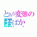 とある変態のおばか（笑笑）