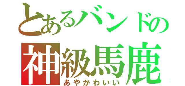 とあるバンドの神級馬鹿（あやかわいい）