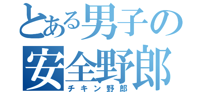 とある男子の安全野郎（チキン野郎）