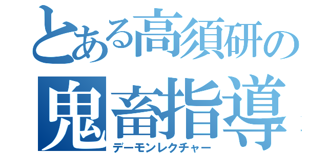 とある高須研の鬼畜指導（デーモンレクチャー）