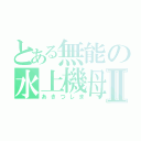 とある無能の水上機母艦Ⅱ（あきつしま）