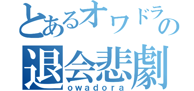 とあるオワドラユーザーの退会悲劇（ｏｗａｄｏｒａ）