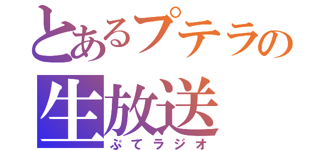 とあるプテラの生放送（ぷてラジオ）