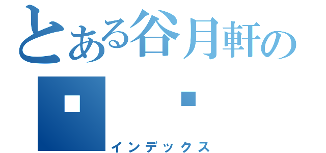 とある谷月軒の屌 你 冚家（インデックス）