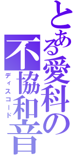 とある愛科の不協和音（ディスコード）