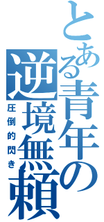 とある青年の逆境無頼（圧倒的閃き）