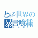 とある世界の暴言喰種（キル厨）