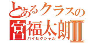 とあるクラスの宮福太朗Ⅱ（バイセクシャル）