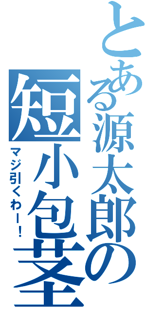 とある源太郎の短小包茎（マジ引くわー！）