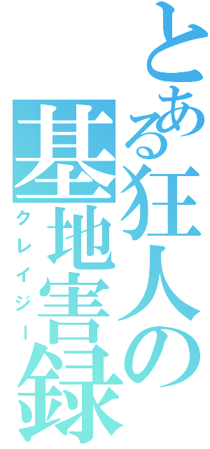 とある狂人の基地害録（クレイジー）