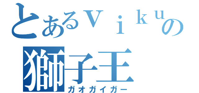 とあるｖｉｋｕｆｉｓの獅子王（ガオガイガー）