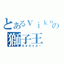 とあるｖｉｋｕｆｉｓの獅子王（ガオガイガー）