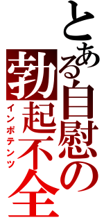 とある自慰の勃起不全Ⅱ（インポテンツ）