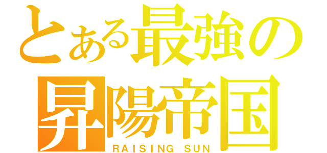 とある最強の昇陽帝国（ＲＡＩＳＩＮＧ ＳＵＮ）