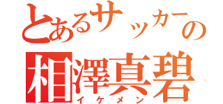 とあるサッカー好きの相澤真碧（イケメン）