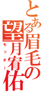 とある眉毛の望月宥佑（モッチー）