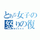 とある女子の怒りの復讐（ＭＯＥＫＡ ）