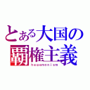 とある大国の覇権主義（ｈｅｇｅｍｏｎｉｓｍ）