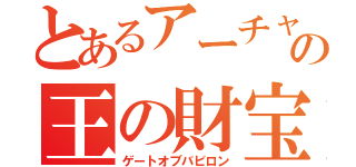 とあるアーチャーの王の財宝（ゲートオブバビロン）