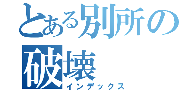 とある別所の破壊（インデックス）