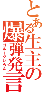 とある生主の爆弾発言（ゴルーグいらん）