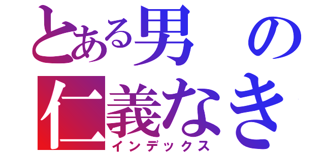 とある男の仁義なき戦い（インデックス）