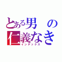 とある男の仁義なき戦い（インデックス）