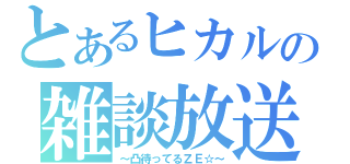 とあるヒカルの雑談放送（～凸待ってるＺＥ☆～）