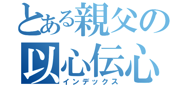 とある親父の以心伝心（インデックス）