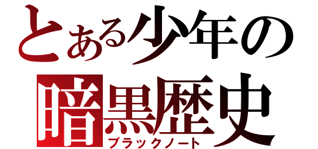 とある少年の暗黒歴史（ブラックノート）