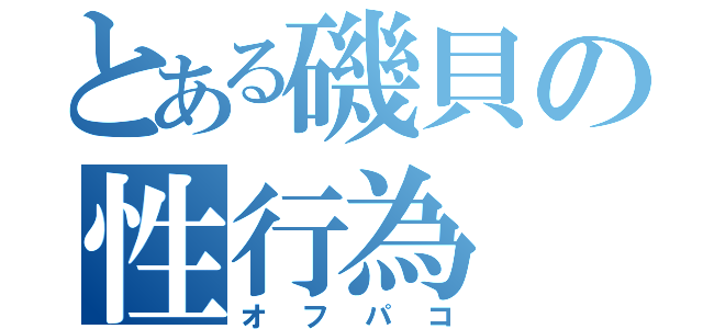 とある磯貝の性行為（オフパコ）