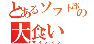 とあるソフト部の大食い（マイティン）