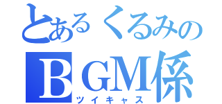 とあるくるみのＢＧＭ係（ツイキャス）