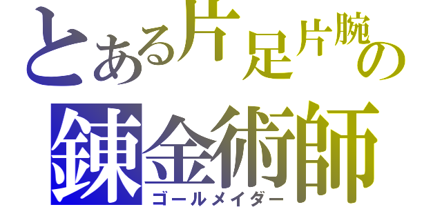 とある片足片腕の錬金術師（ゴールメイダー）