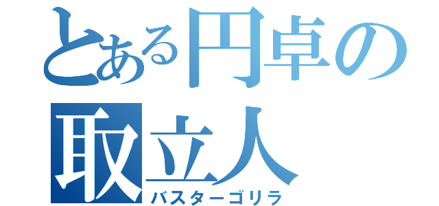 とある円卓の取立人（バスターゴリラ）