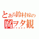 とある鈴村嫁の腐ヲタ観察（テラカオス）