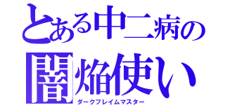 とある中二病の闇焔使い（ダークフレイムマスター）