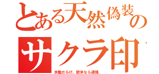 とある天然偽装のサクラ印（水飴だらけ。欧米なら逮捕。）