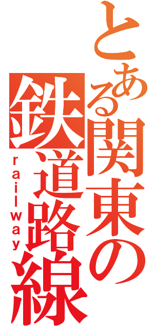 とある関東の鉄道路線（ｒａｉｌｗａｙ）