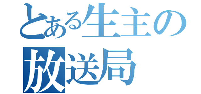 とある生主の放送局（）