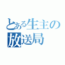 とある生主の放送局（）