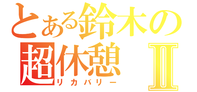 とある鈴木の超休憩Ⅱ（リカバリー）