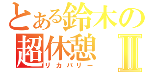 とある鈴木の超休憩Ⅱ（リカバリー）