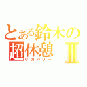 とある鈴木の超休憩Ⅱ（リカバリー）