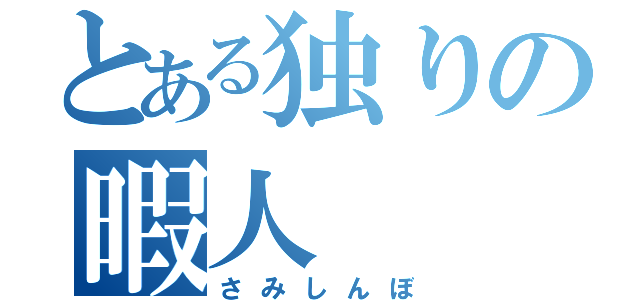 とある独りの暇人（さみしんぼ）