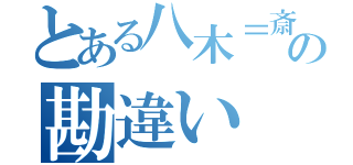 とある八木＝斎藤の勘違い（）