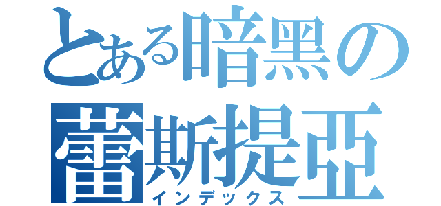 とある暗黑の蕾斯提亞（インデックス）